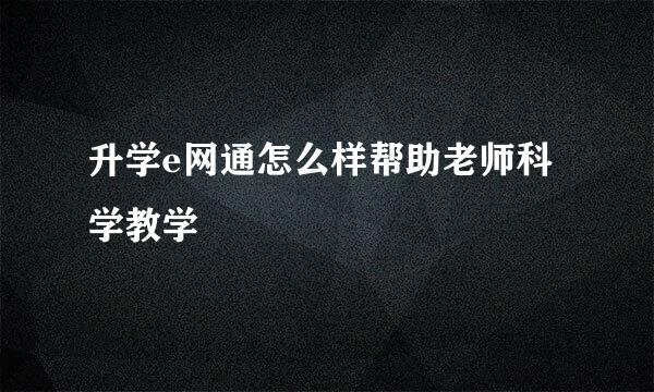 升学e网通怎么样帮助老师科学教学