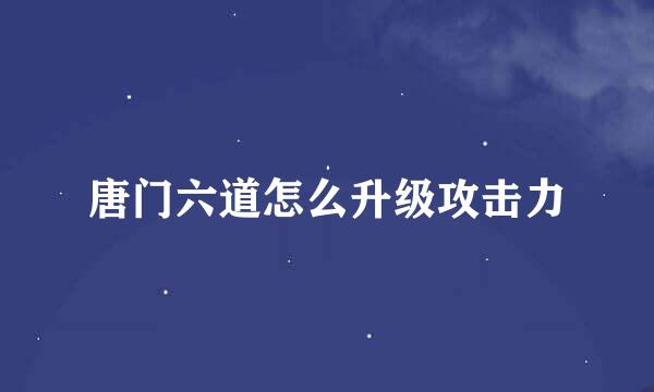 唐门六道怎么升级攻击力