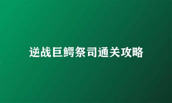 逆战巨鳄祭司通关攻略