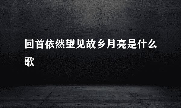 回首依然望见故乡月亮是什么歌