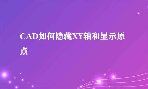 CAD如何隐藏XY轴和显示原点