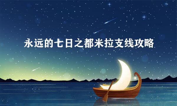 永远的七日之都米拉支线攻略