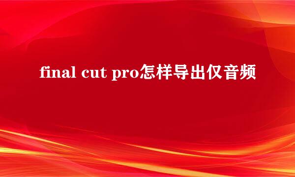 final cut pro怎样导出仅音频