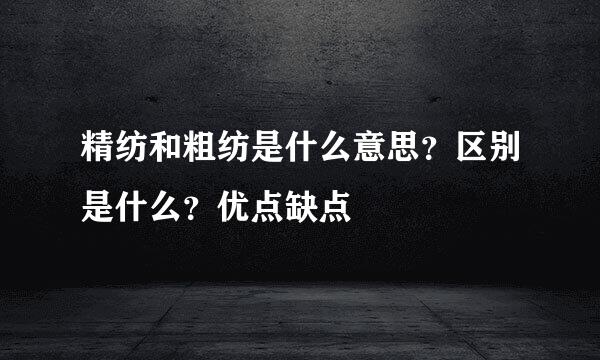 精纺和粗纺是什么意思？区别是什么？优点缺点