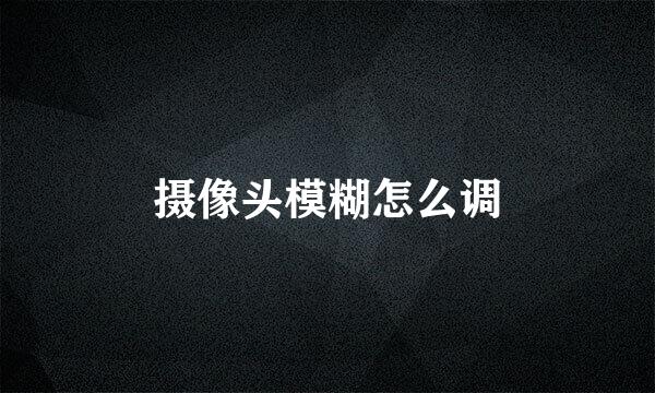 摄像头模糊怎么调