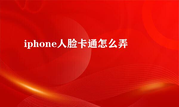 iphone人脸卡通怎么弄