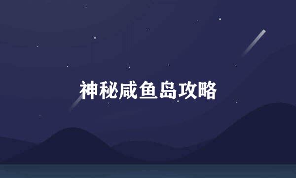 神秘咸鱼岛攻略