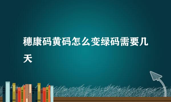 穗康码黄码怎么变绿码需要几天