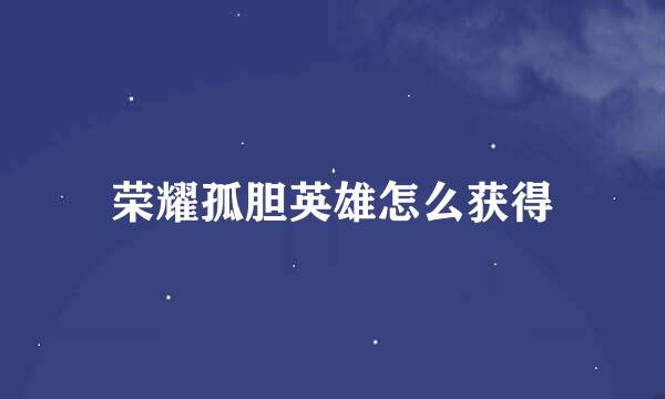 荣耀孤胆英雄怎么获得