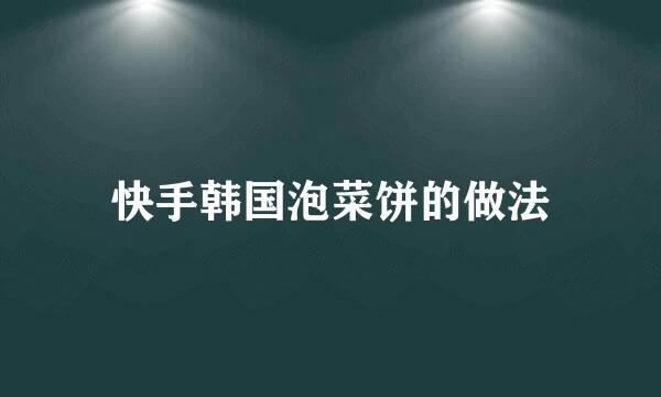 快手韩国泡菜饼的做法