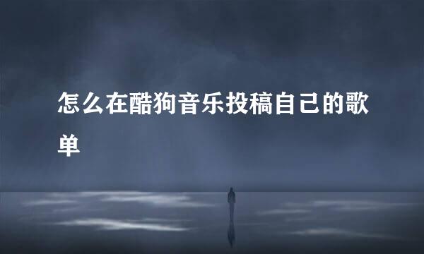 怎么在酷狗音乐投稿自己的歌单