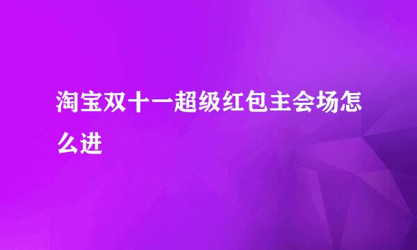 淘宝双十一超级红包主会场怎么进
