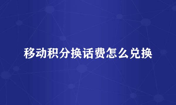 移动积分换话费怎么兑换