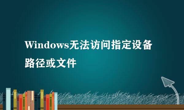 Windows无法访问指定设备路径或文件