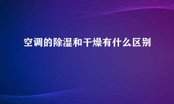 空调的除湿和干燥有什么区别