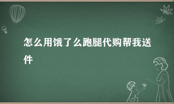 怎么用饿了么跑腿代购帮我送件