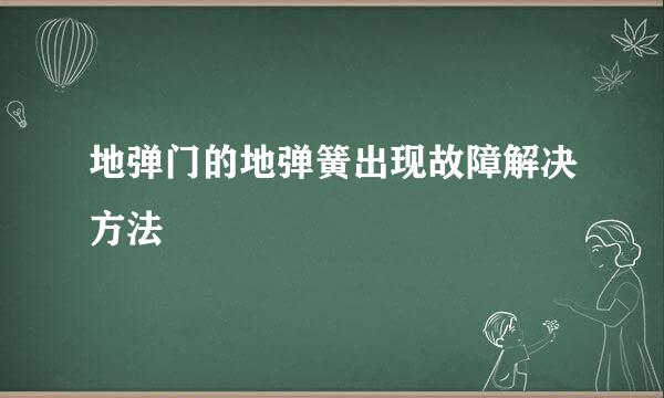 地弹门的地弹簧出现故障解决方法