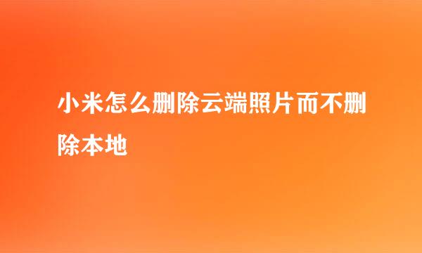 小米怎么删除云端照片而不删除本地
