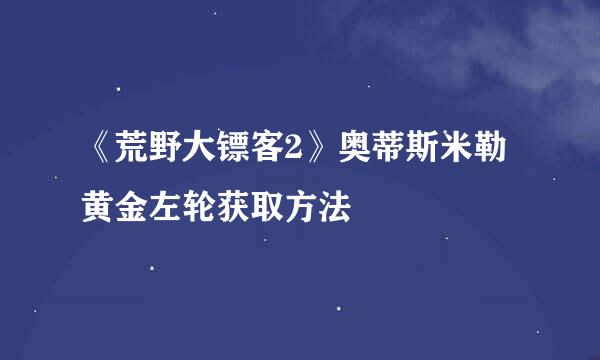 《荒野大镖客2》奥蒂斯米勒黄金左轮获取方法