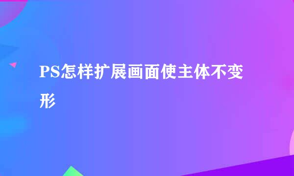 PS怎样扩展画面使主体不变形