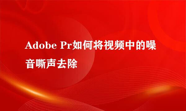 Adobe Pr如何将视频中的噪音嘶声去除