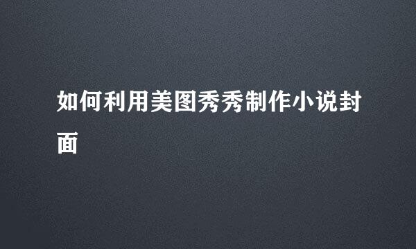 如何利用美图秀秀制作小说封面