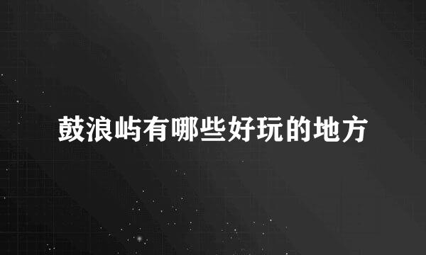 鼓浪屿有哪些好玩的地方
