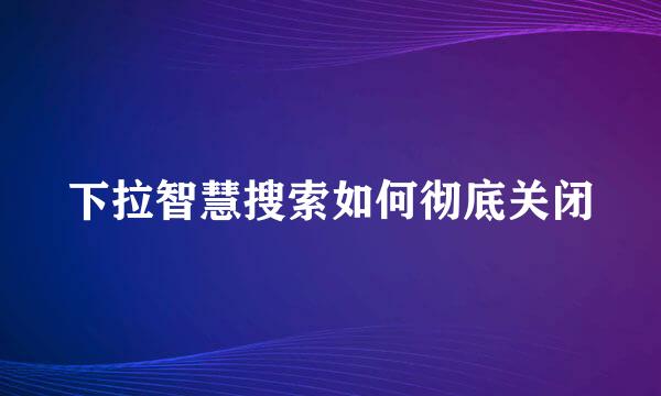 下拉智慧搜索如何彻底关闭