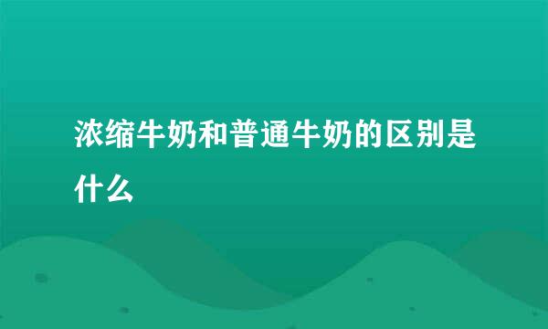 浓缩牛奶和普通牛奶的区别是什么