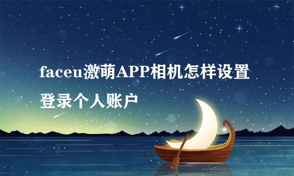 faceu激萌APP相机怎样设置登录个人账户