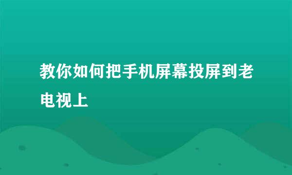 教你如何把手机屏幕投屏到老电视上