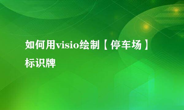 如何用visio绘制【停车场】标识牌