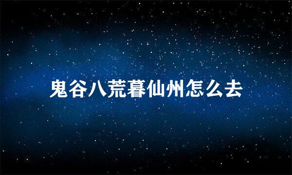 鬼谷八荒暮仙州怎么去