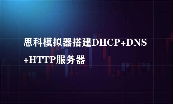 思科模拟器搭建DHCP+DNS+HTTP服务器