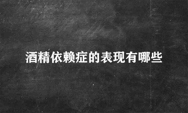 酒精依赖症的表现有哪些
