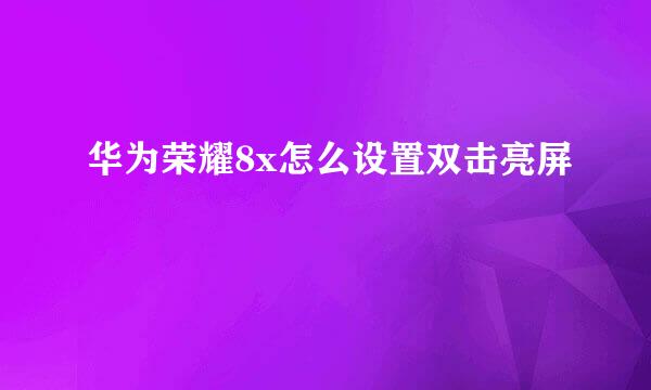 华为荣耀8x怎么设置双击亮屏