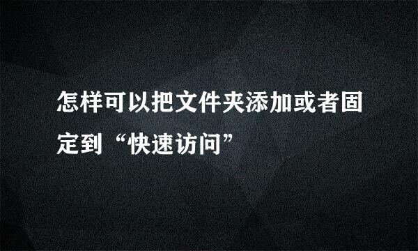 怎样可以把文件夹添加或者固定到“快速访问”