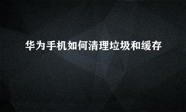 华为手机如何清理垃圾和缓存