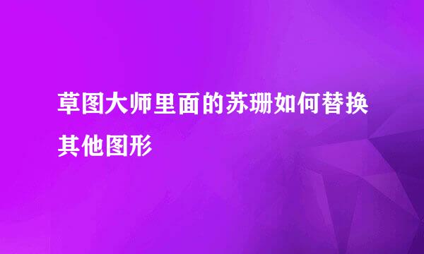 草图大师里面的苏珊如何替换其他图形
