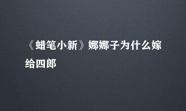 《蜡笔小新》娜娜子为什么嫁给四郎