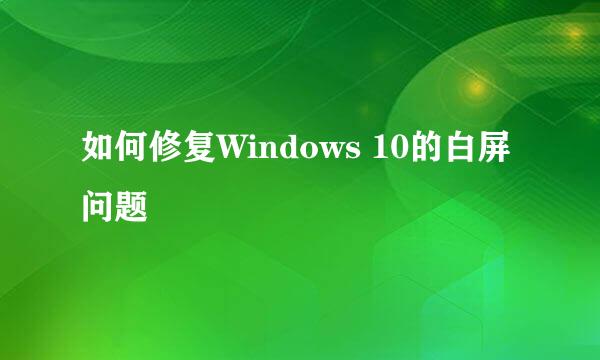 如何修复Windows 10的白屏问题