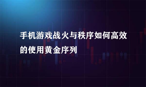 手机游戏战火与秩序如何高效的使用黄金序列