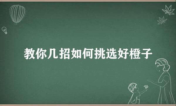 教你几招如何挑选好橙子