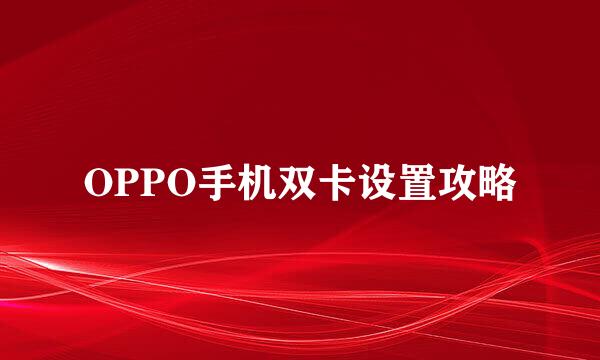 OPPO手机双卡设置攻略