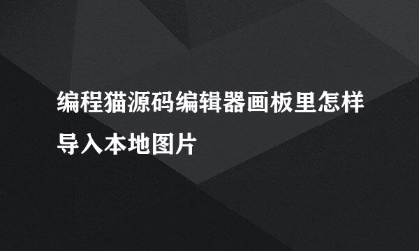编程猫源码编辑器画板里怎样导入本地图片