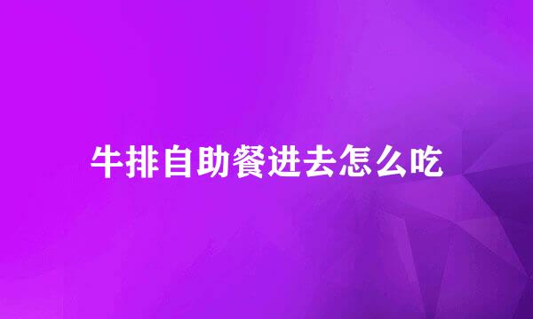 牛排自助餐进去怎么吃