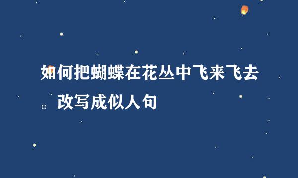 如何把蝴蝶在花丛中飞来飞去。改写成似人句