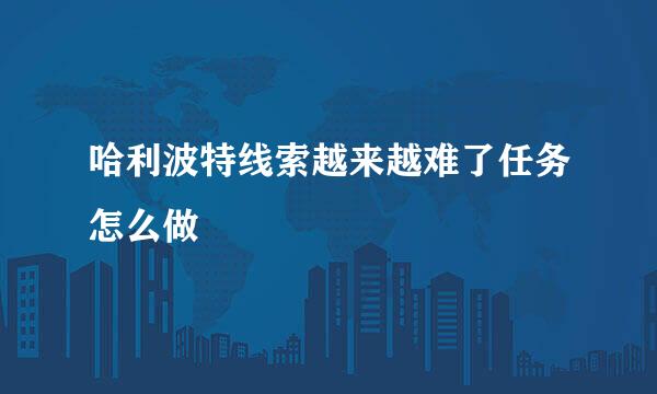哈利波特线索越来越难了任务怎么做