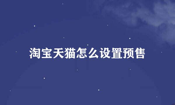 淘宝天猫怎么设置预售