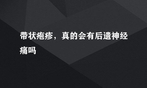 带状疱疹，真的会有后遗神经痛吗
